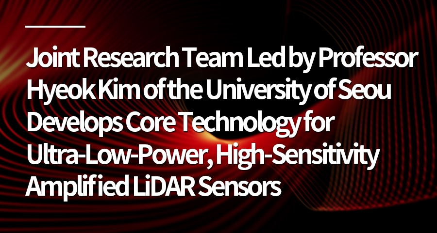 Joint Research Team Led by Professor Hyeok Kim of the University of Seoul and Professor Yongju Lee of Dong-a University Develops Core Technology for Ultra-Low-Power, High-Sensitivity Amplified LiDAR Sensors